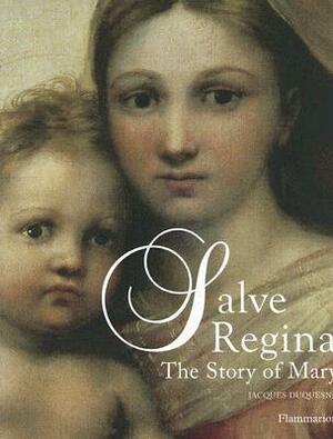 Salve Regina: The Story of Mary by Jacques Duquesne