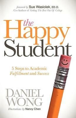 The Happy Student: 5 Steps to Academic Fulfillment and Success by Daniel Wong