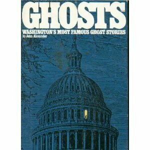 Ghosts: Washington's Most Famous Ghost Stories by John H. Alexander