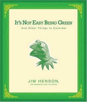 It's Not Easy Being Green: And Other Things to Consider by Jim Henson, Cheryl Henson