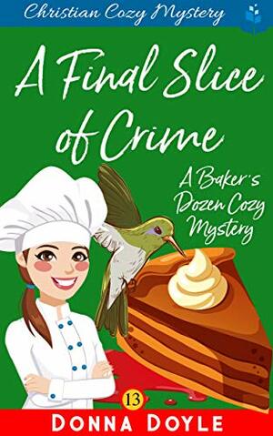 A Final Slice of Crime: Christian Cozy Mystery by Donna Doyle