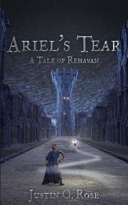 Ariel's Tear: A Tale of Rehavan by Justin O. Rose