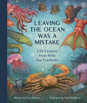 Leaving the Ocean Was a Mistake: Life Lessons From Sixty Sea Creatures  by Carla Giaimo