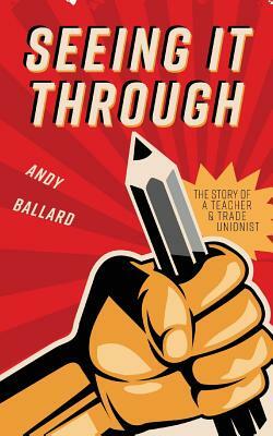 Seeing It Through: The Story of a Teacher and Trade Unionist by Andy Ballard