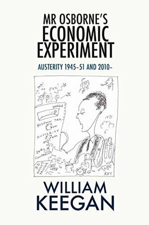 Mr Osborne's Economic Experiment: Austerity 1945-51 and 2010-- by William Keegan