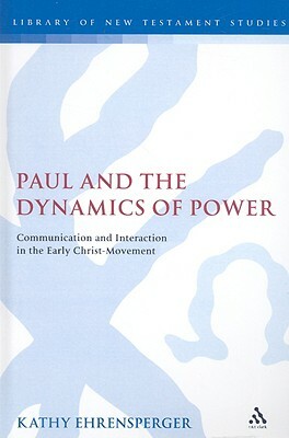 Paul and the Dynamics of Power: Communication and Interaction in the Early Christ-Movement by Kathy Ehrensperger