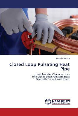 Closed Loop Pulsating Heat Pipe by Sultan Rasel a., Rahman M. Lutfor, Ali Mohammad