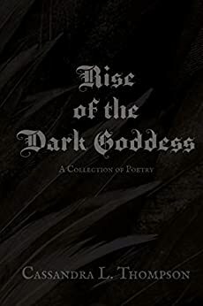 Rise of the Dark Goddess: A Collection of Poetry by Cassandra L. Thompson