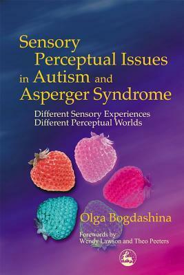 Sensory Perceptual Issues in Autism Different Sensory Experiences - Different Perceptual Worlds  by Olga Bogdashina