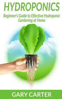 Hydroponics: Beginner's Guide to Effective Hydroponic Gardening at Home by Gary Carter