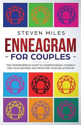 Enneagram for Couples: The Comprehensive Guide To Understanding Yourself And Your Partner, And Improving Your Relationship by Steven Miles