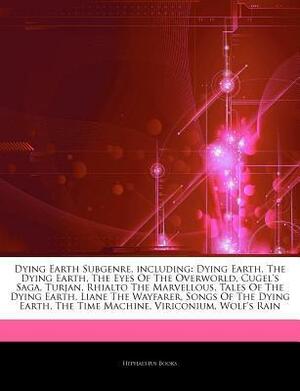 Articles on Dying Earth Subgenre, Including: Dying Earth, the Dying Earth, the Eyes of the Overworld, Cugel's Saga, Turjan, Rhialto the Marvellous, Tales of the Dying Earth, Liane the Wayfarer, Songs of the Dying Earth, the Time Machine by Hephaestus Books