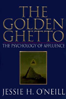 The Golden Ghetto: The Psychology of Affluence by Jessie H. O'Neill