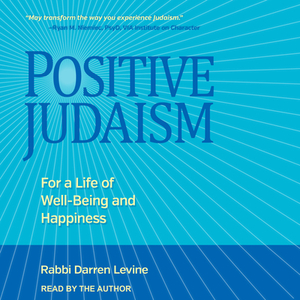 Positive Judaism: For a Life of Well-Being and Happiness by Darren Levine