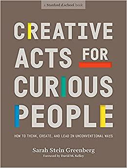 Creative Acts for Curious People: How to Think, Create, and Lead in Unconventional Ways (Stanford d.school Library) by David Kelley, Grace Hawthorne, Frederik Pferdt, Sarah Stein Greenberg, Stanford d.school, Aleta Hayes