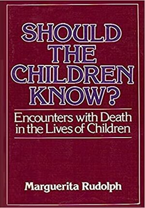 Should the Children Know?: Encounters with Death in the Lives of Children by Marguerita Rudolph