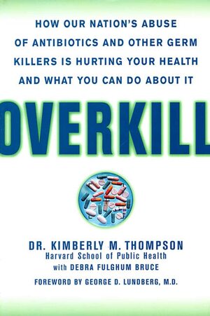 Overkill: Repairing the Damage Caused by Our Unhealthy Obsession with Germs, Antibiotics, and Antibacterial Products by Kimberly M. Thompson, Debra Fulghum Bruce