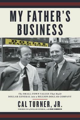 My Father's Business: The Small-Town Values That Built Dollar General into a Billion-Dollar Company by Cal Turner Jr., Rob Simbeck