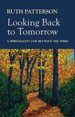 Looking Back to Tomorrow: A Spirituality for Between the Times by Ruth Patterson