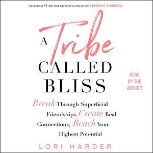 A Tribe Called Bliss: Break Through Superficial Friendships, Create Real Connections, Reach Your Highest Potential by Lori Harder