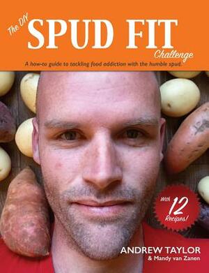 The DIY Spud Fit Challenge: A How-To Guide To Tackling Food Addiction With The Humble Spud by Andrew Taylor, Mandy Van Zanen