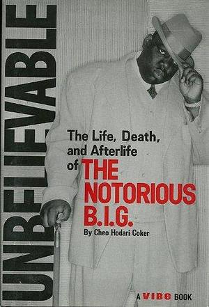 Unbelievable, Life, Death and Afterlife of the Notorious B.I.G. by Cheo Hodari Coker, Cheo Hodari Coker