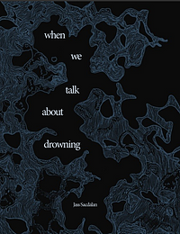 When We Talk About Drowning  by Jass Sacdalan