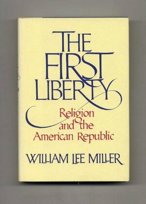 The First Liberty: Religion and the American Republic by William Lee Miller