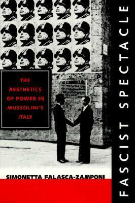 Fascist Spectacle: The Aesthetics of Power in Mussolini's Italy by Simonetta Falasca-Zamponi