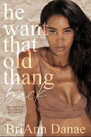 He Want That Old Thang Back: Spin-Off to She Used to be The Sweetest Girl by BriAnn Danae