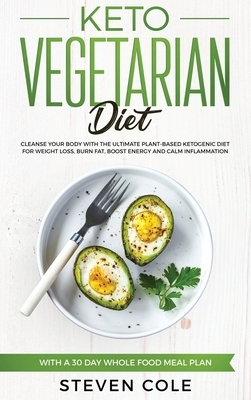 Keto Vegetarian Diet: Cleanse Your Body With The Ultimate Plant-Based Ketogenic Diet for Weight Loss, Burn Fat, Boost Energy, and Calm Infla by Steven Cole