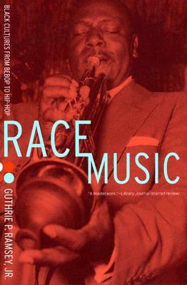 Race Music: Black Cultures from Bebop to Hip-Hop by Guthrie P. Ramsey Jr.