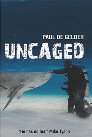 Uncaged: Soldier, Survivor, Shark Guy by Paul de Gelder