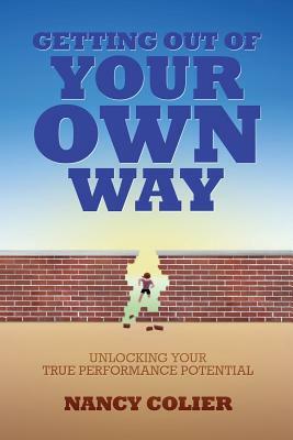 Getting Out of Your Own Way: Unlocking Your True Performance Potential by Nancy Colier