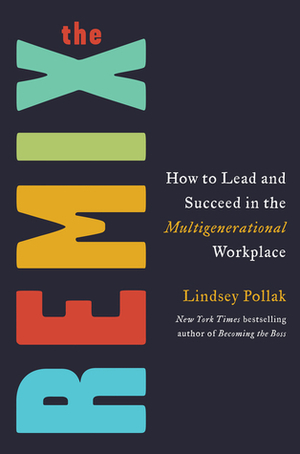 The Remix: How to Lead and Succeed in the Multigenerational Workplace by Lindsey Pollak