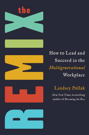 The Remix: How to Lead and Succeed in the Multigenerational Workplace by Lindsey Pollak