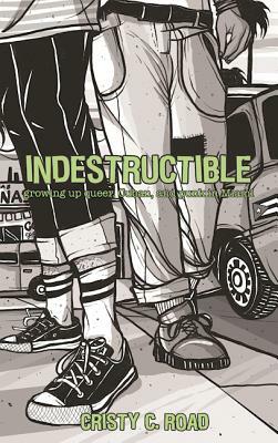 Indestructible: Growing Up Queer, Cuban, and Punk in Miami by Cristy C. Road