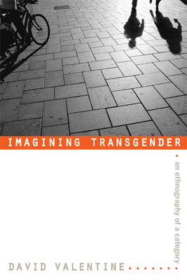 Imagining Transgender: An Ethnography of a Category by David Valentine