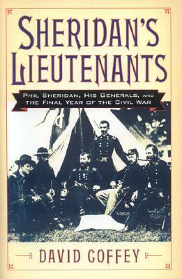 Sheridan's Lieutenants: Phil Sheridan, His Generals, and the Final Year of the Civil War by David Coffey
