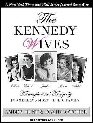 The Kennedy Wives: Triumph and Tragedy in America's Most Public Family by Amber Hunt, David Batcher