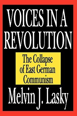 Voices in a Revolution: The Collapse of East German Communism by Melvin J. Lasky