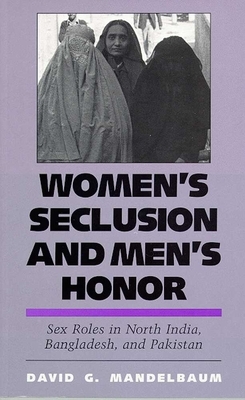 Women's Seclusion and Men's Honor: Sex Roles in North India, Bangladesh, and Pakistan by David G. Mandelbaum