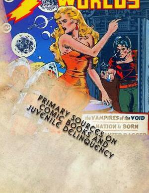 Primary Sources on Comic Books and Juvenile Delinquency by Matthew H. Gore
