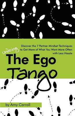 The Ego Tango: How to get more of what you want, more often, with less hassle, using these 7 Partner mindset techniques by Amy Carroll