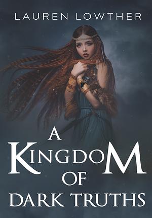 A Kingdom of Dark Truths by Lauren Lowther