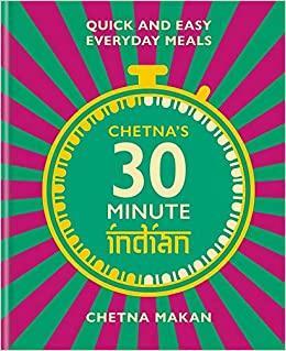 Chetna's 30 Minute Indian: Delicious Easy Meals for Fast Feasting by Chetna Makan