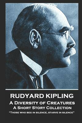 Rudyard Kipling - A Diversity of Creatures: Those who beg in silence, starve in silence by Rudyard Kipling