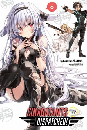 Combatants Will Be Dispatched!, Vol. 6 (Light Novel) by Natsume Akatsuki