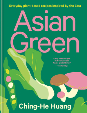 Asian Green: Everyday Plant Based Recipes Inspired by the East by Ching-He Huang