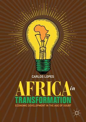 Africa in Transformation: Economic Development in the Age of Doubt by Carlos Lopes